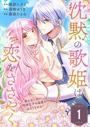 沈黙の歌姫は恋をささやく~歌えない私に、冷淡王子の溺愛が止まりません!~(1)