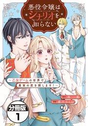 悪役令嬢はシナリオを知らない ~乙女ゲームの世界で真実の恋を探します!~ 分冊版(1)