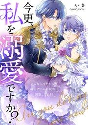 今更、私を溺愛ですか?あんなに冷たかった婚約者からの執着に困惑してます! 1巻