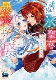 追放された氷の聖女は暴炎の王子に娶られる【単行本版】【電子限定おまけ付き】~旦那様に寵愛されて、今度こそ居場所をみつけます!~ 1