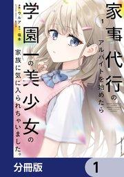 家事代行のアルバイトを始めたら学園一の美少女の家族に気に入られちゃいました。【分冊版】 1