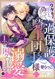 ワケあって男と偽ってますが、過保護な騎士団長様に溺愛されすぎて困ってます! 【分冊版】 1