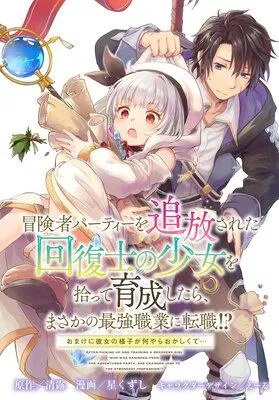 冒険者パーティーを追放された回復士の少女を拾って育成したら、まさかの最強職業に転職!? おまけに彼女の様子が何やらおかしくて… 【連載版】 1 [1巻]