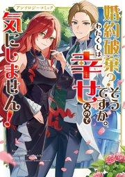 婚約破棄?そうですか。わたくしは幸せなので気にしません!アンソロジーコミック