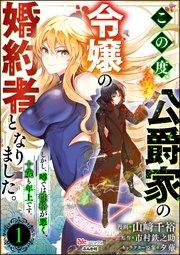 この度、公爵家の令嬢の婚約者となりました。しかし、噂では性格が悪く、十歳も年上です。 コミック版(分冊版) 【第1話】