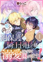 ワケあって男と偽ってますが、過保護な騎士団長様に溺愛されすぎて困ってます! 1巻
