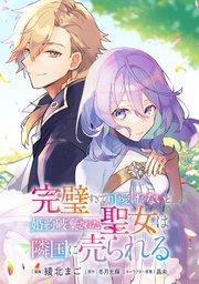 完璧すぎて可愛げがないと婚約破棄された聖女は隣国に売られる【単話版】第1章