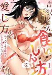 【ラブフリック】吉沢くんの食いしん坊な愛し方~私フェチな彼の凄テクとろくちゅエッチ~ 1巻
