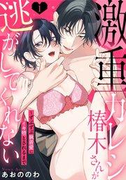 【ラブパルフェ】激重カレシ椿木さんが逃がしてくれない~ずぶずぶ執着愛にイキ堕とされるまで 1