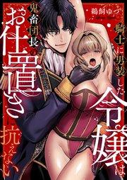 騎士に男装した令嬢は鬼畜団長のお仕置きに抗えない 1巻