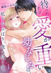 待ったナシ!愛が重い幼なじみは、私をむさぼり、食べ尽くす。 1巻