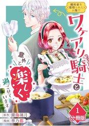 婚約者を寝取られたお陰で、ワケアリ騎士と意外と楽しく過ごせています【分冊版】(1)