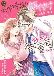 地味男を餌付けしたら、実はイケメン御曹司でした1