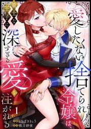 【ラブフリック】愛したくない捨てられ令嬢は、策士な王子に深すぎる愛を注がれる 1巻