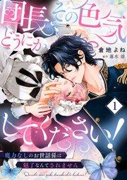 団長、その色気どうにかしてください!~魔力なしのお世話係は魅了なんてされません~1