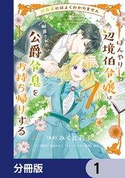 田舎者にはよくわかりません ぼんやり辺境伯令嬢は、断罪された公爵令息をお持ち帰りする【分冊版】 1