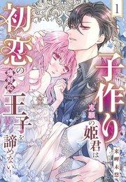 子作り志願の姫君は初恋の塩対応王子を諦めない!【単話売】 1話