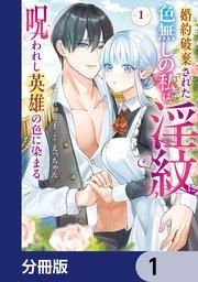 婚約破棄された色無しの私は、淫紋に呪われし英雄の色に染まる【分冊版】 1