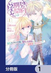 契約期間は孕むまで 貧乏ステルス令嬢が魔性の侯爵様の溺愛妻になりまして!?【分冊版】 1
