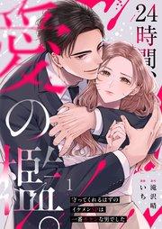 24時間、愛の檻。~守ってくれるはずのイケメンSPは一番キケンな男でした(1)