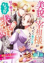 美貌の宰相様がまったく乗り気でなかったので、好き勝手したら、なぜか求婚されてしまった 溺愛とお菓子でお腹いっぱい(話売り) #1