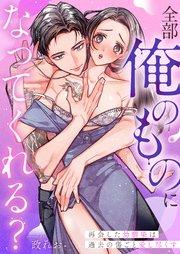 全部俺のものになってくれる?再会した幼馴染は過去の傷ごと愛し尽くす