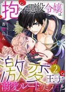 抱かれた悪役令嬢は、激変王子の溺愛ルートに突入中!?