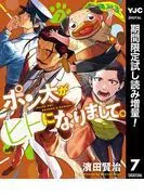 ポン太がヒトになりまして。 [7巻]