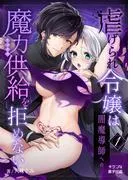 虐げられ令嬢は闇魔導師への魔力供給を拒めない