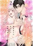 ヤンデレ社長の溺愛シンデレラ 執着男子が見つけた本物の恋