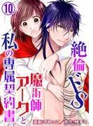 絶倫ドS魔術師アークと私の専属契約書 [10巻]