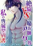 絶倫ドS魔術師アークと私の専属契約書 [15巻]