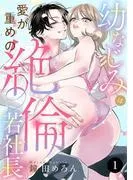 幼なじみは愛が重めの絶倫若社長