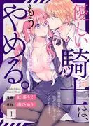 優しい騎士は、もうやめる。~極甘幼なじみの独占欲にずっぷりハメられてます~1