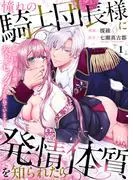 憧れの騎士団長様に発情体質を知られたら~絶倫上司と秘密の契約セックスを重ねています~1 [1巻]