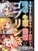 略奪・生殖・繁殖のゴブリン姦 ~本能ままに暴虐を尽くす洞窟の主~ [1巻]