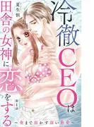 冷徹CEOは田舎の女神に恋をする~奥まで溶かす深い熱愛~ [1巻]