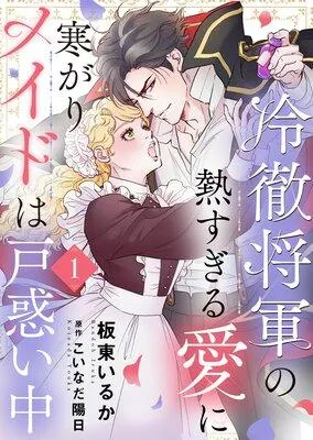 冷徹将軍の熱すぎる愛に寒がりメイドは戸惑い中 [1巻]
