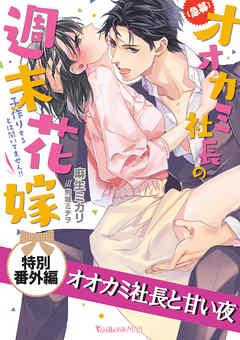 オオカミ社長と甘い夜 【急募】オオカミ社長の週末花嫁~子作りするとは聞いてません!!~【特別番外編】