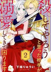 殺してやろうと思った相手が溺愛してきて困ります [2巻]