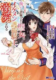 ヴェールの聖女 ~醜いと誤解された聖女、イケメン護衛騎士に溺愛される~ : [2巻]