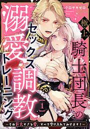 極上騎士団長の溺愛調教~その巨大すぎる愛、すべて受け入れてみせます!~: [1巻]
