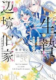 生贄として捨てられたので、辺境伯家に自分を売ります いつの間にか聖女と呼ばれ、溺愛されていました [1巻]