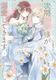 「きみを愛する気はない」と言った次期公爵様がなぜか溺愛してきます