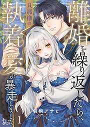 離婚を繰り返したら、旦那様の執着愛が暴走しました1巻 [1巻]