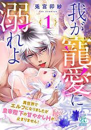 我が寵愛に溺れよ 異世界でエルフになりましたが皇帝陛下の甘やかしHが止まりません! [1巻]