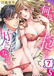 何度抱かれたって、好きになんかならないよ。7巻 [7巻]