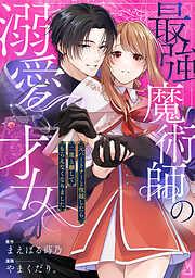 最強魔術師の溺愛才女 ~元パートナーと復縁したら、二度と離してもらえなくなりました~: [1巻]