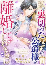 私を裏切ったはずの公爵様が離婚してくれません [2巻]