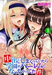 中出ししまくっていたら学園がハーレムになっちゃってた件目 [1巻]